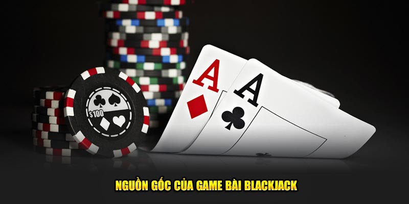 Nguồn gốc của tựa game bài Blackjack đến từ đâu